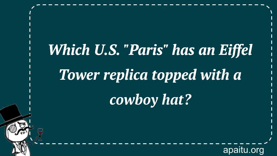 Which U.S. `Paris` has an Eiffel Tower replica topped with a cowboy hat?