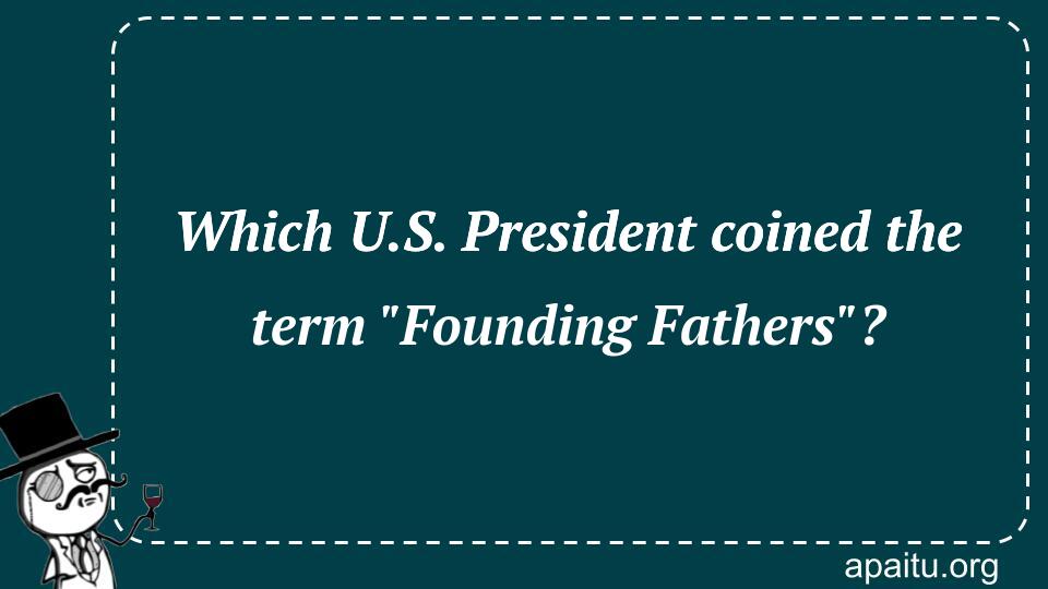 Which U.S. President coined the term `Founding Fathers`?