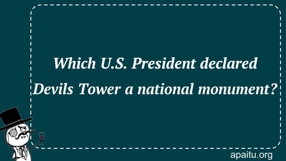 Which U.S. President declared Devils Tower a national monument?