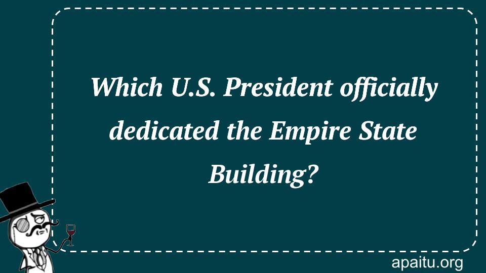 Which U.S. President officially dedicated the Empire State Building?