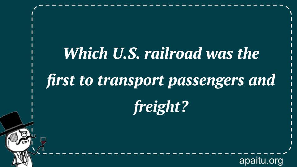 Which U.S. railroad was the first to transport passengers and freight?