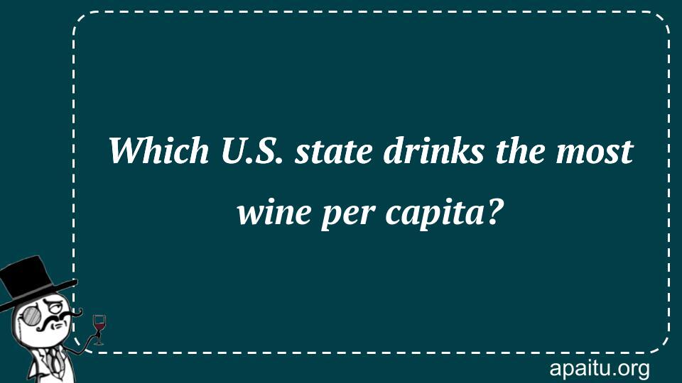 Which U.S. state drinks the most wine per capita?