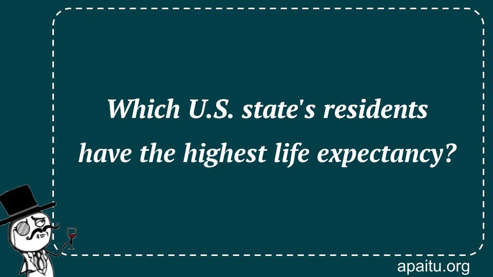 Which U.S. state`s residents have the highest life expectancy?