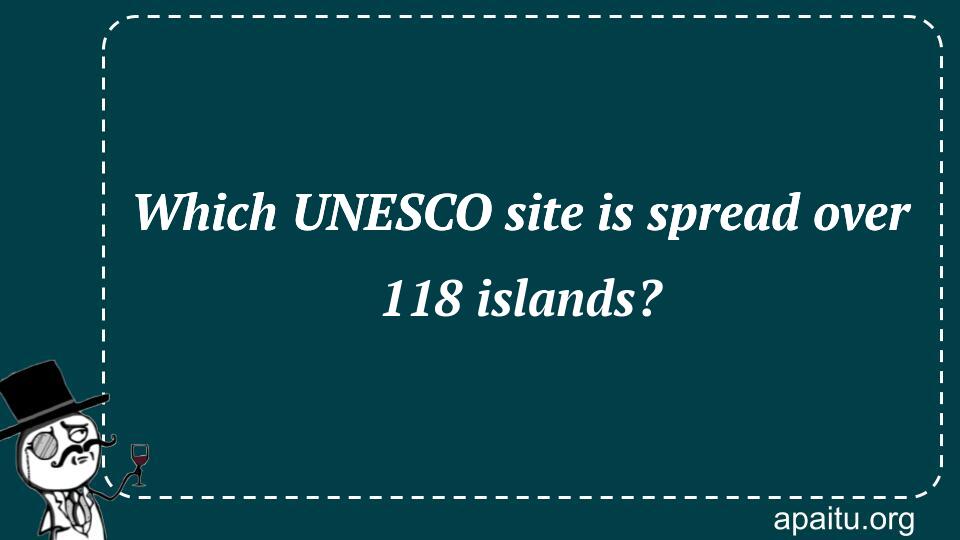 Which UNESCO site is spread over 118 islands?