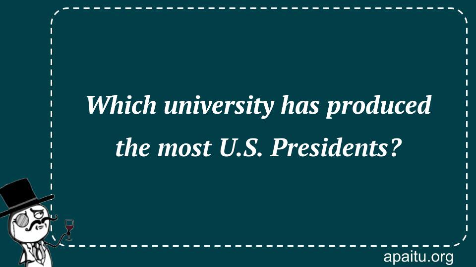 Which university has produced the most U.S. Presidents?