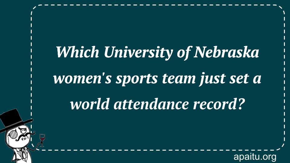 Which University of Nebraska women`s sports team just set a world attendance record? 