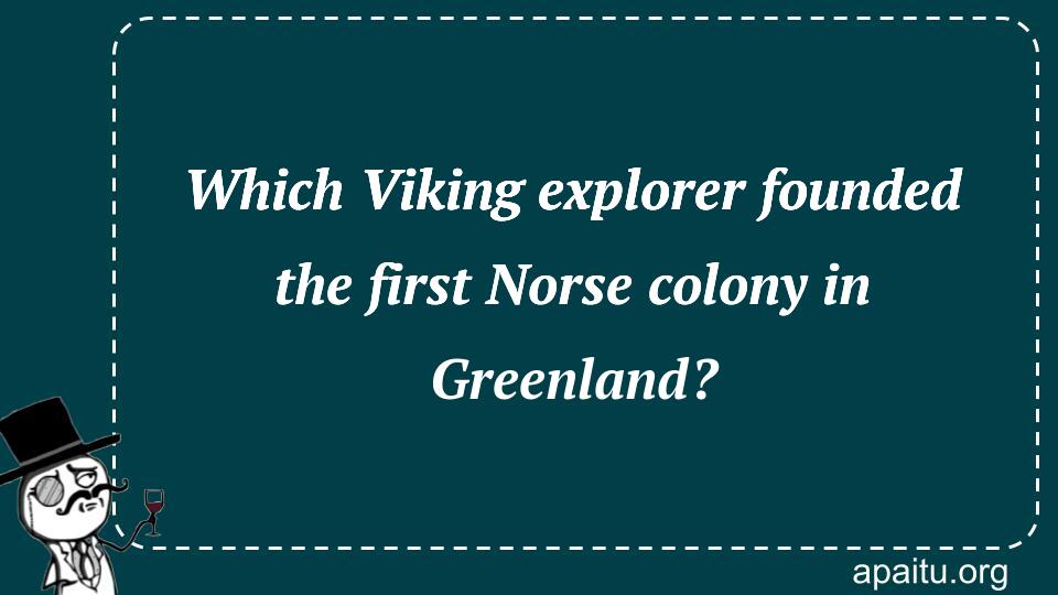 Which Viking explorer founded the first Norse colony in Greenland?