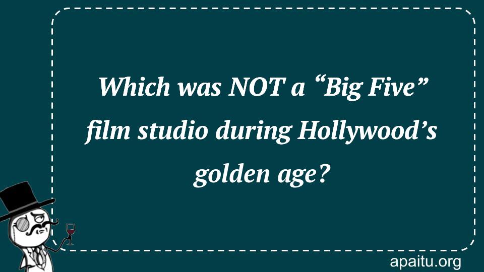 Which was NOT a “Big Five” film studio during Hollywood’s golden age?