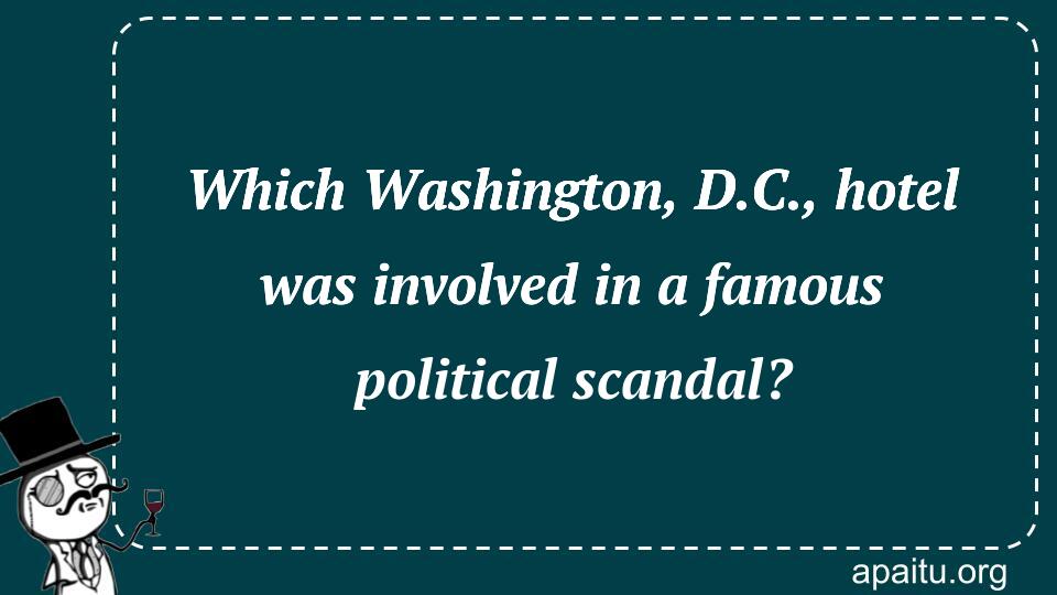 Which Washington, D.C., hotel was involved in a famous political scandal?