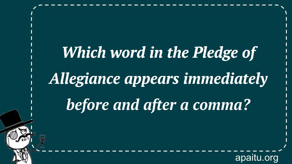 Which word in the Pledge of Allegiance appears immediately before and after a comma?