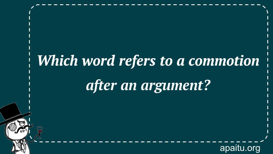 Which word refers to a commotion after an argument?