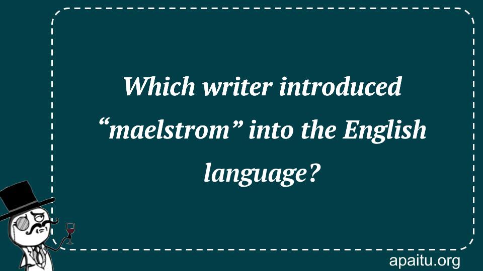 Which writer introduced “maelstrom” into the English language?