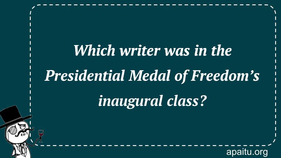 Which writer was in the Presidential Medal of Freedom’s inaugural class?