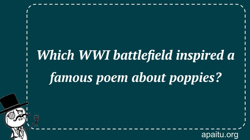 Which WWI battlefield inspired a famous poem about poppies?