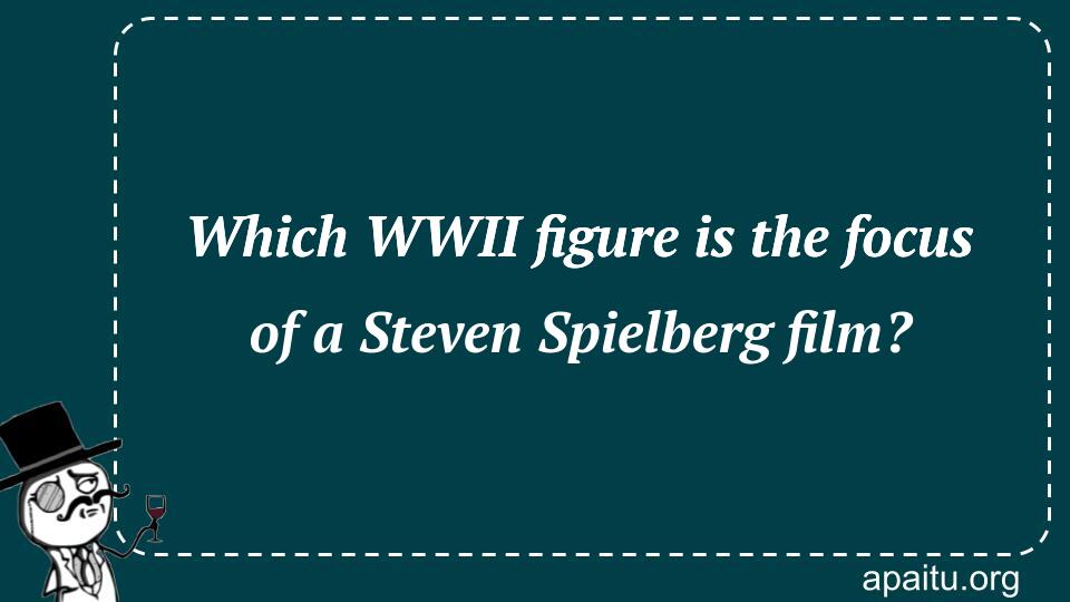 Which WWII figure is the focus of a Steven Spielberg film?