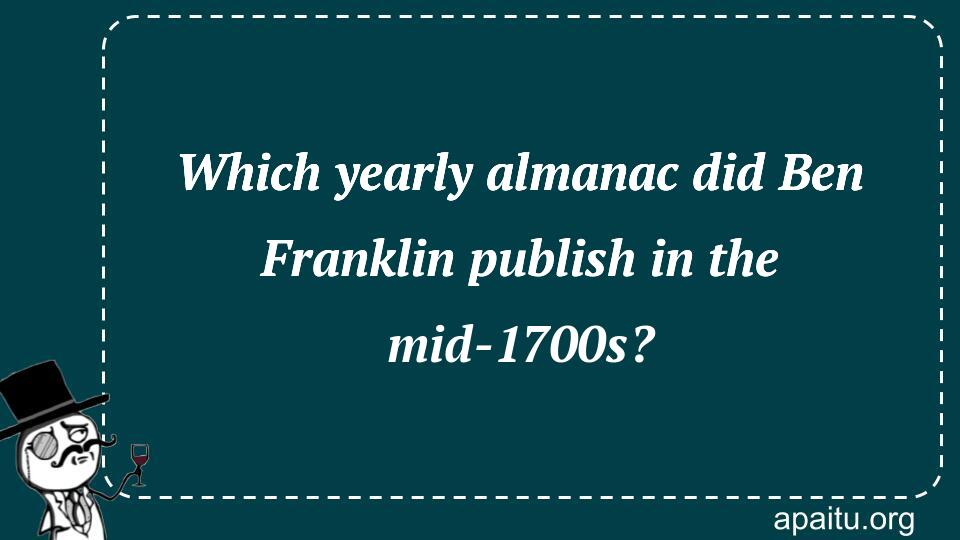 Which yearly almanac did Ben Franklin publish in the mid-1700s?