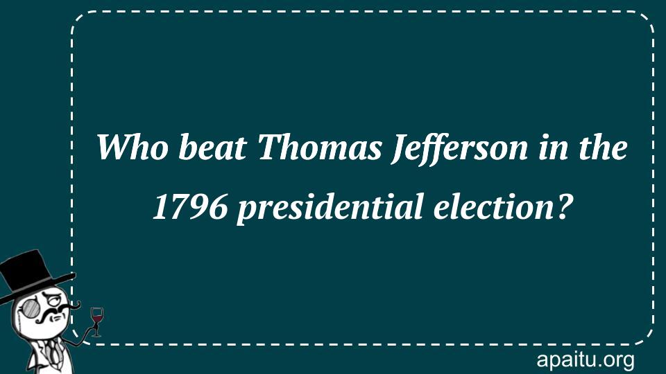 Who beat Thomas Jefferson in the 1796 presidential election?