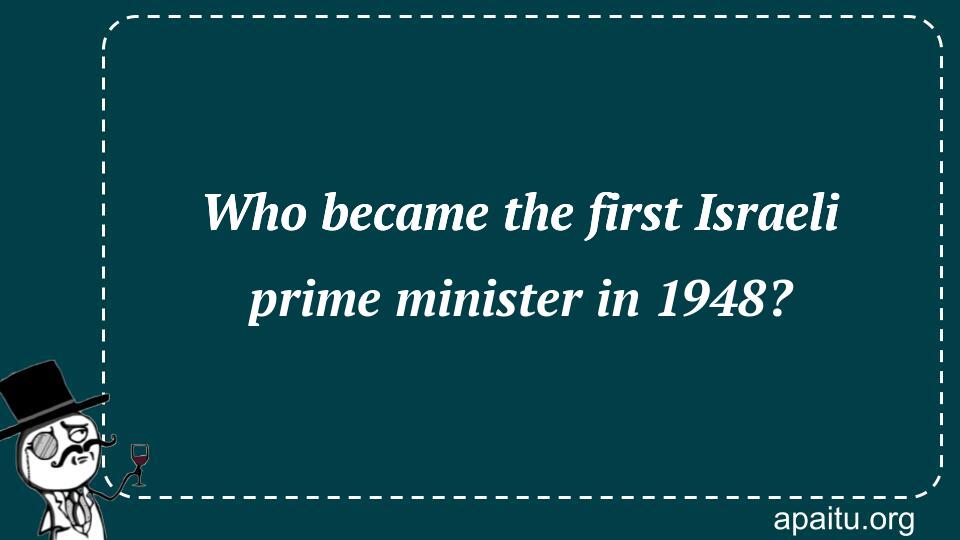 Who became the first Israeli prime minister in 1948?