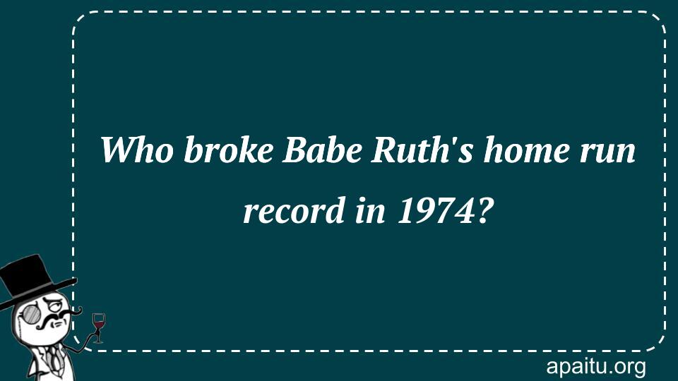 Who broke Babe Ruth`s home run record in 1974?