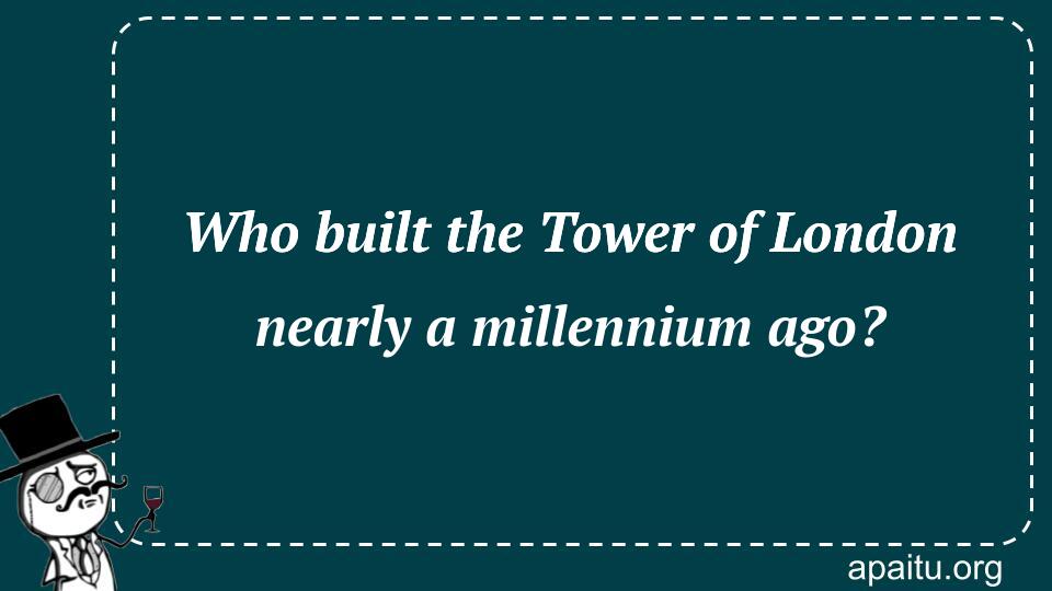 Who built the Tower of London nearly a millennium ago?