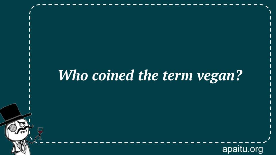 Who coined the term vegan?