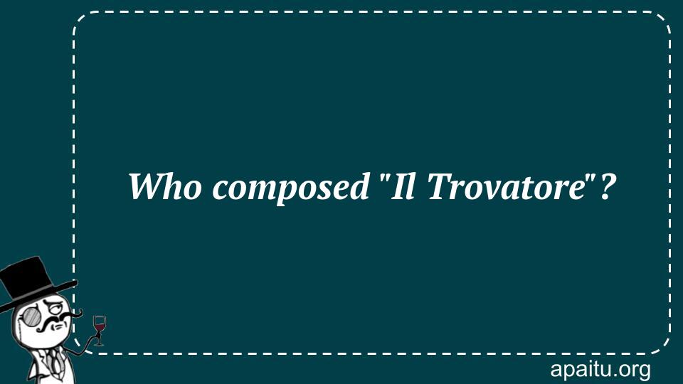 Who composed `Il Trovatore`?