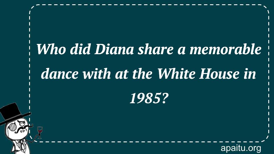 Who did Diana share a memorable dance with at the White House in 1985?