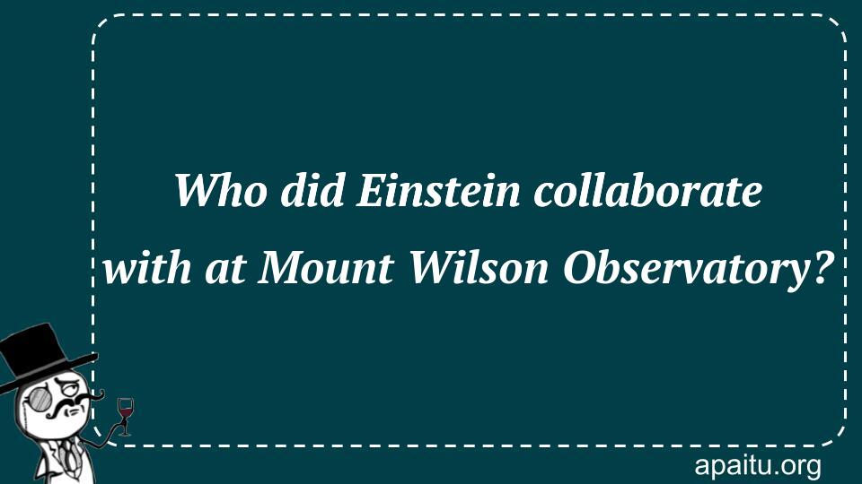 Who did Einstein collaborate with at Mount Wilson Observatory?