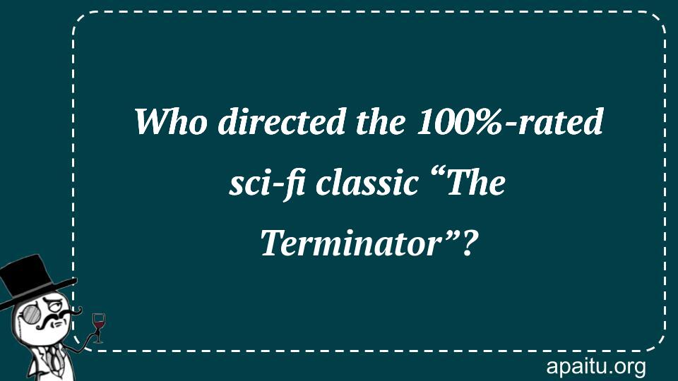 Who directed the 100%-rated sci-fi classic “The Terminator”?