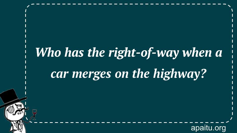 Who has the right-of-way when a car merges on the highway?