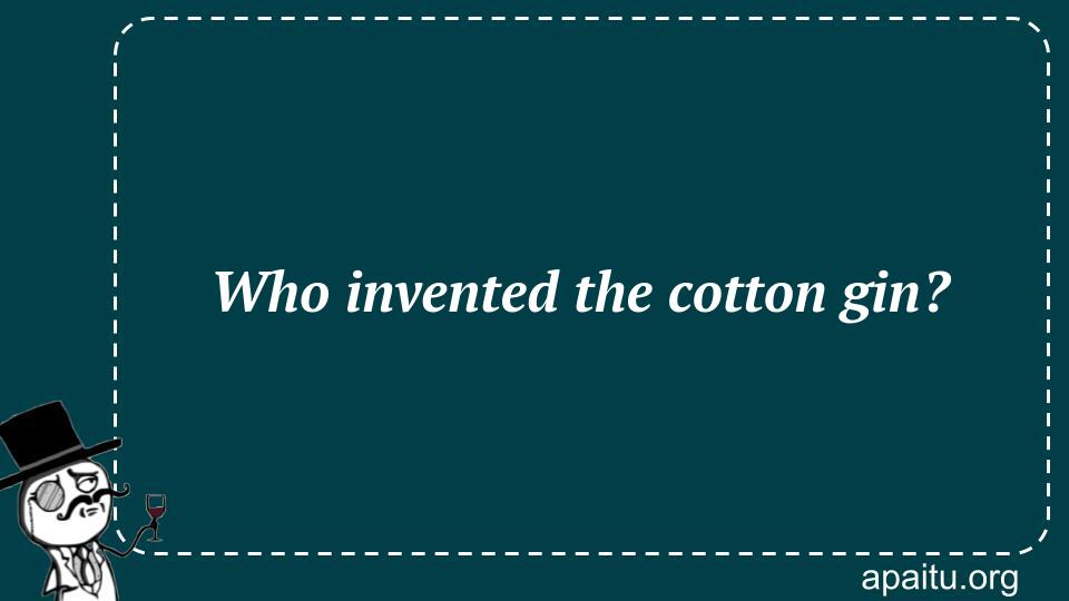 Who invented the cotton gin?