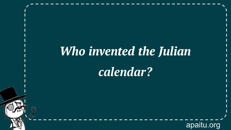 Who invented the Julian calendar?