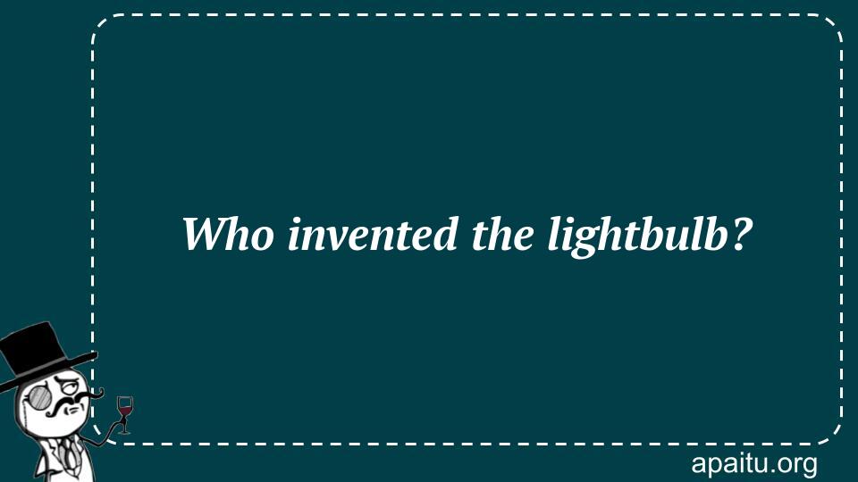 Who invented the lightbulb?