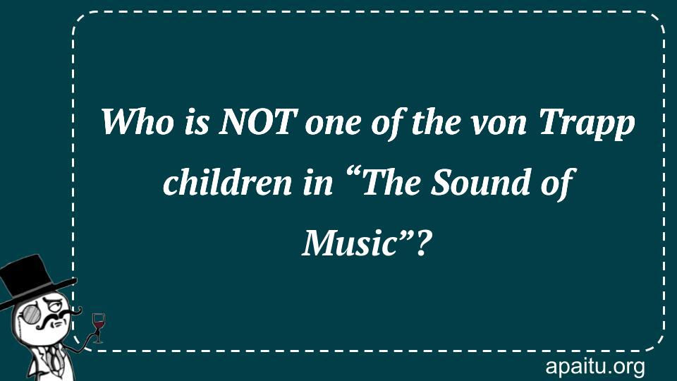 Who is NOT one of the von Trapp children in “The Sound of Music”?