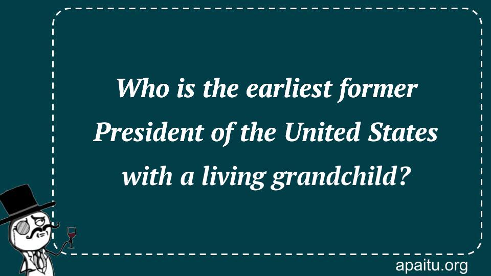 Who is the earliest former President of the United States with a living grandchild?