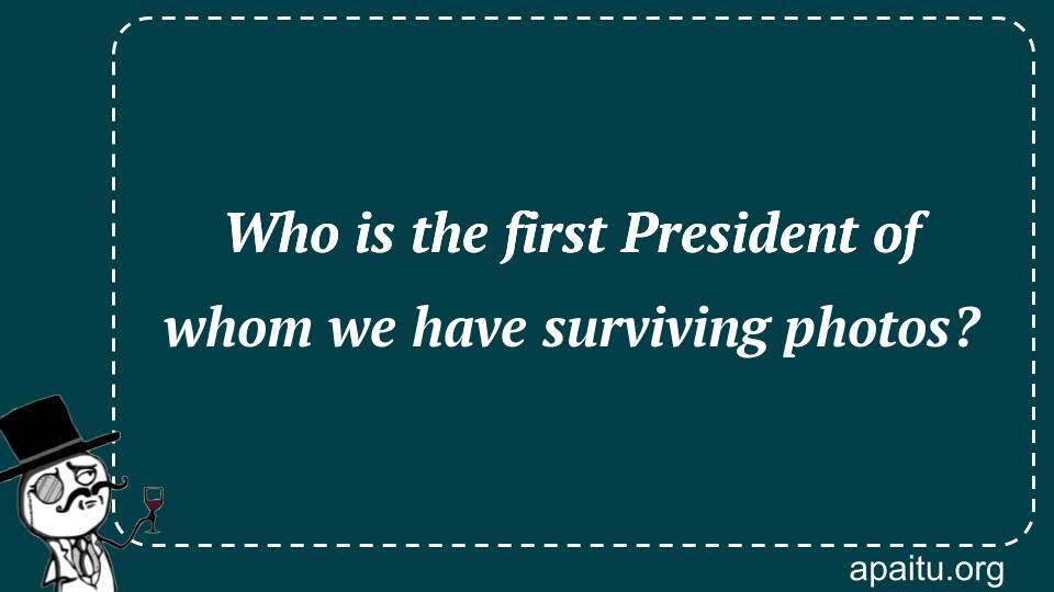 Who is the first President of whom we have surviving photos?