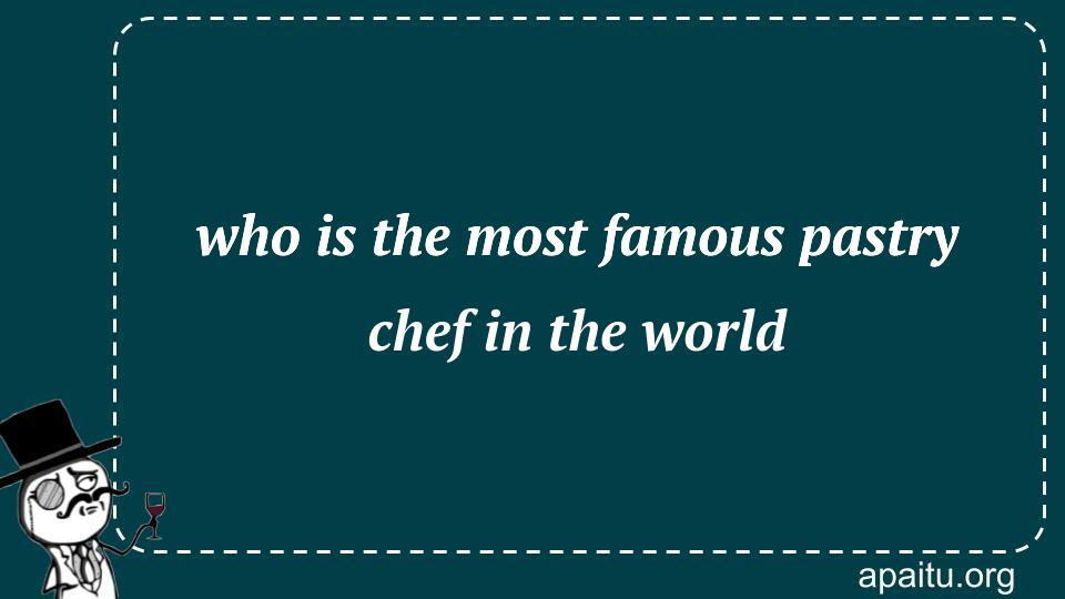 who is the most famous pastry chef in the world