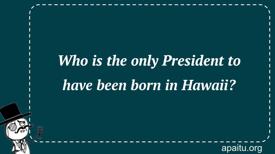 Who is the only President to have been born in Hawaii?