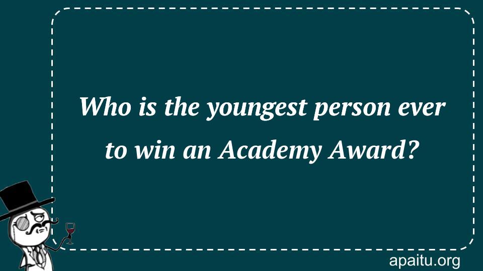 Who is the youngest person ever to win an Academy Award?