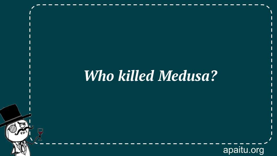 Who killed Medusa?