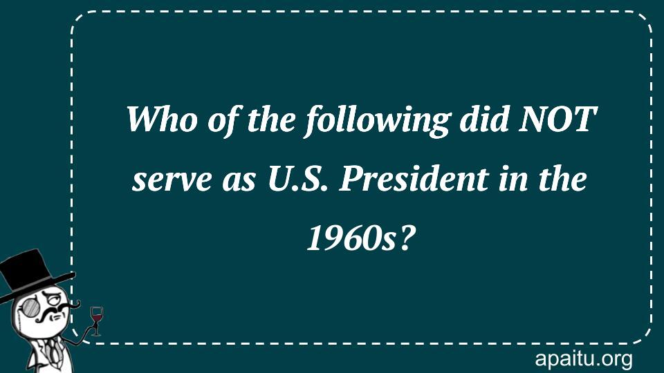 Who of the following did NOT serve as U.S. President in the 1960s?