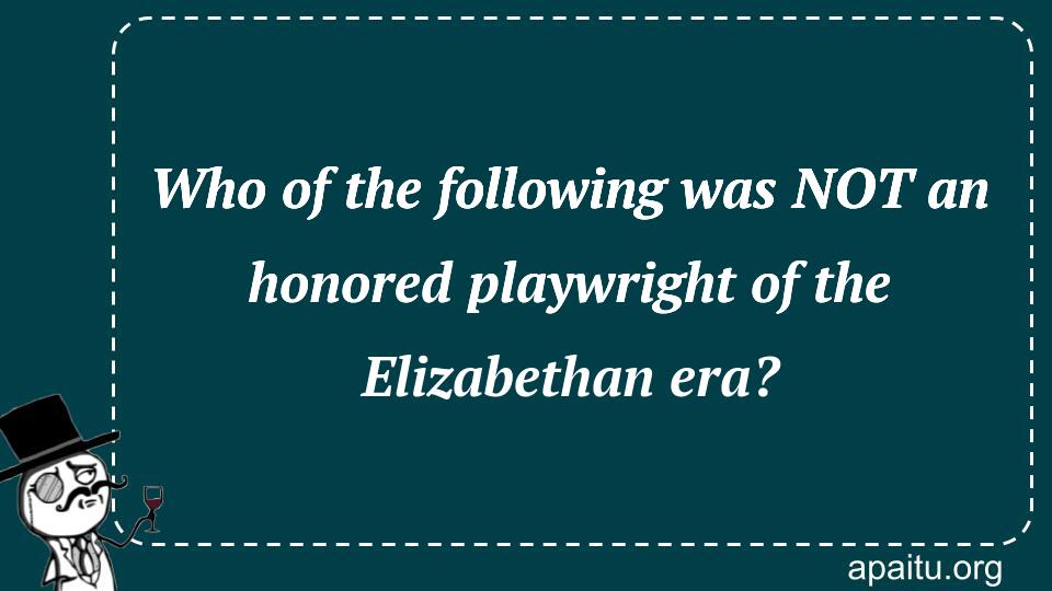 Who of the following was NOT an honored playwright of the Elizabethan era?