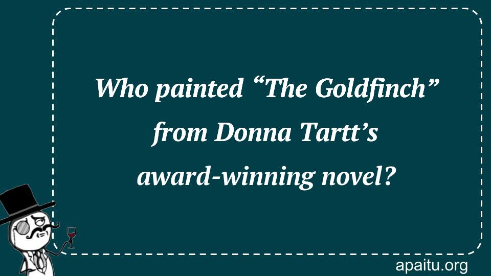 Who painted “The Goldfinch” from Donna Tartt’s award-winning novel?