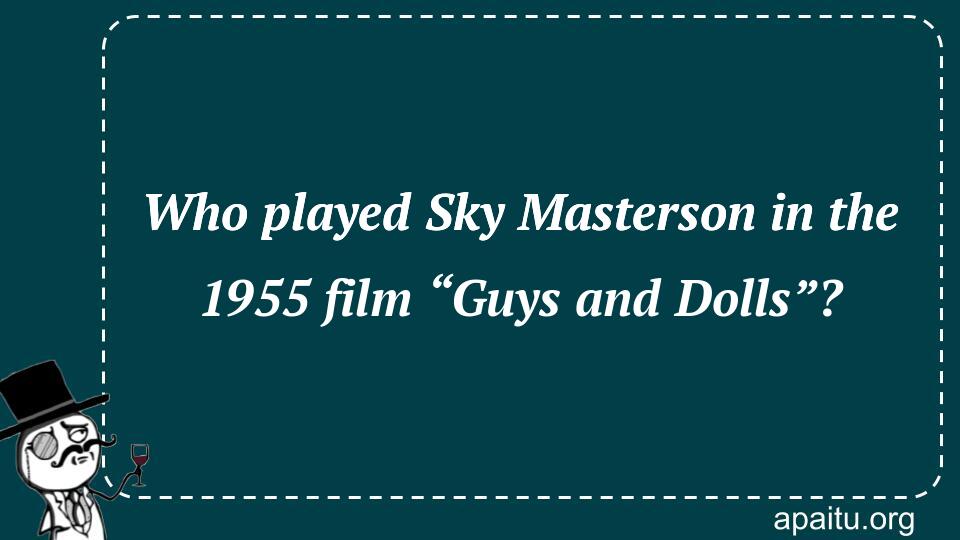 Who played Sky Masterson in the 1955 film “Guys and Dolls”?