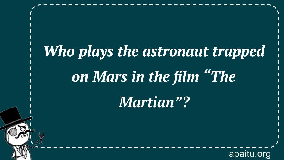 Who plays the astronaut trapped on Mars in the film “The Martian”?