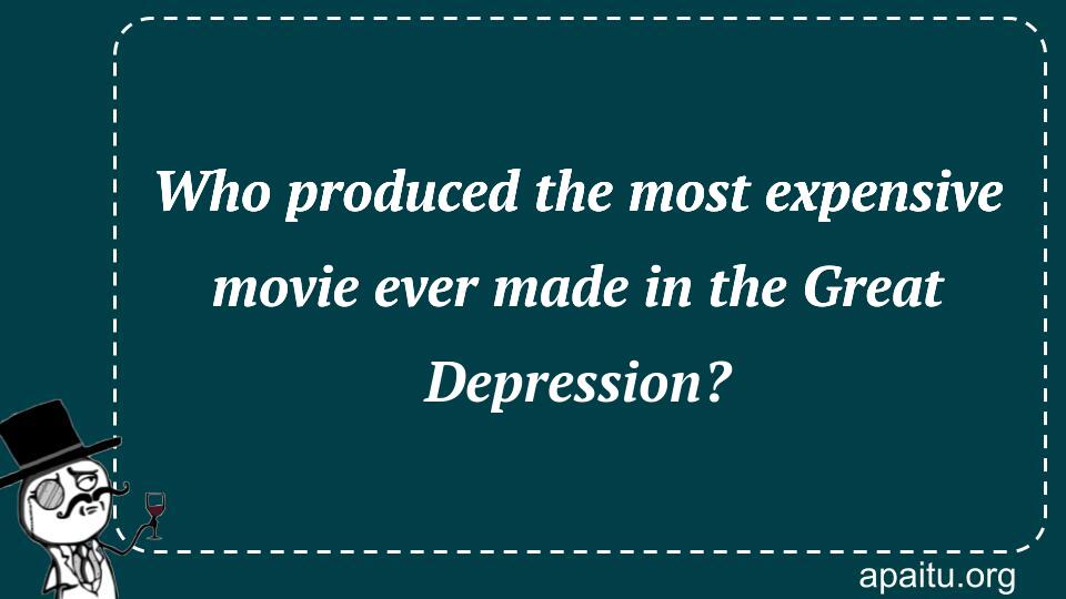 Who produced the most expensive movie ever made in the Great Depression?