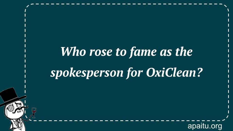 Who rose to fame as the spokesperson for OxiClean?