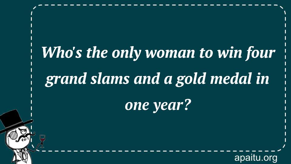 Who`s the only woman to win four grand slams and a gold medal in one year?