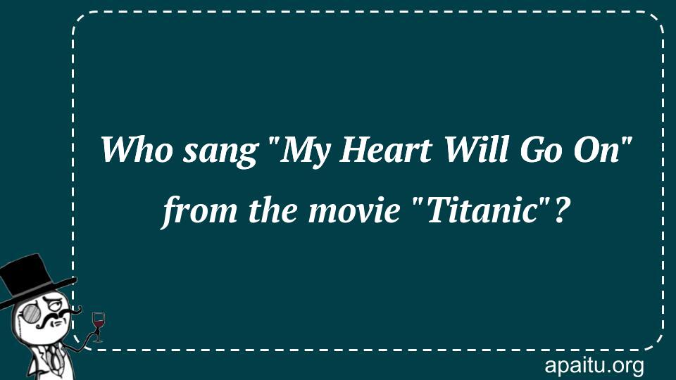 Who sang `My Heart Will Go On` from the movie `Titanic`?