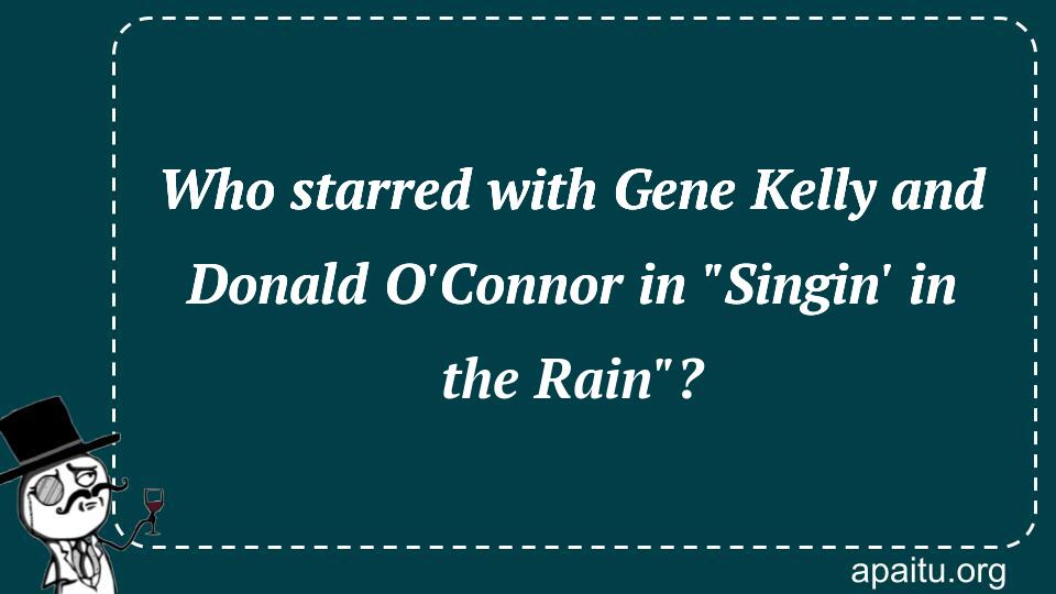 Who starred with Gene Kelly and Donald O`Connor in `Singin` in the Rain`?